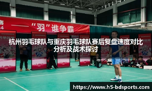 杭州羽毛球队与重庆羽毛球队赛后复盘速度对比分析及战术探讨