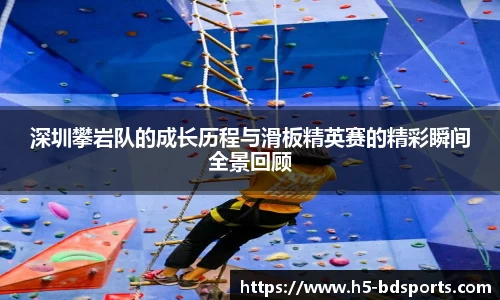 深圳攀岩队的成长历程与滑板精英赛的精彩瞬间全景回顾