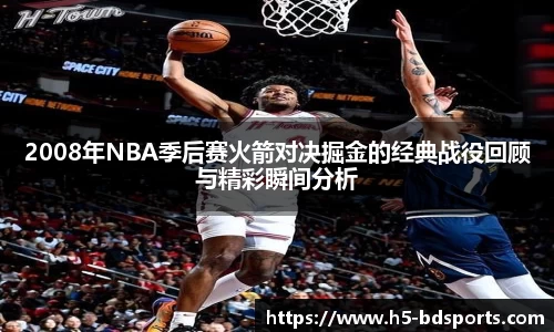 2008年NBA季后赛火箭对决掘金的经典战役回顾与精彩瞬间分析