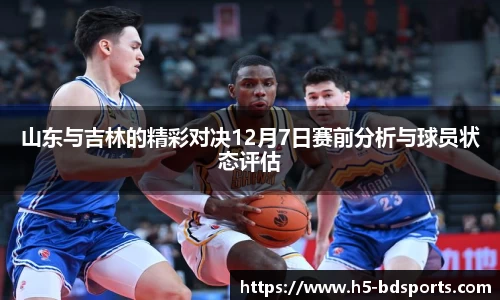 山东与吉林的精彩对决12月7日赛前分析与球员状态评估