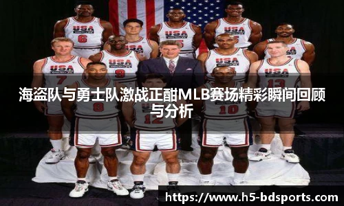 海盗队与勇士队激战正酣MLB赛场精彩瞬间回顾与分析