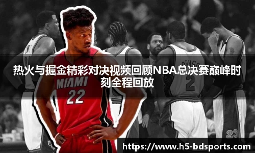 热火与掘金精彩对决视频回顾NBA总决赛巅峰时刻全程回放